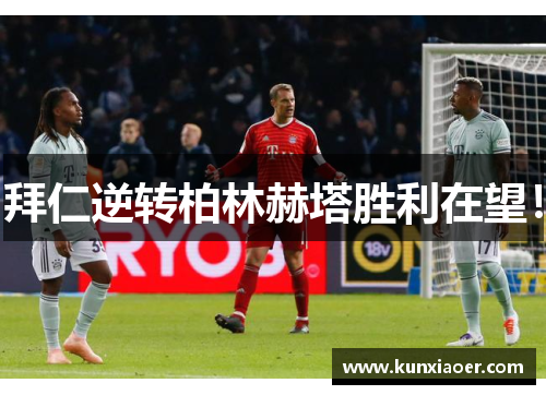 拜仁逆转柏林赫塔胜利在望！