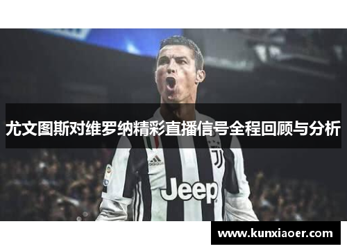 尤文图斯对维罗纳精彩直播信号全程回顾与分析