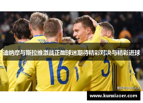 迪纳摩与斯拉维激战正酣球迷期待精彩对决与精彩进球