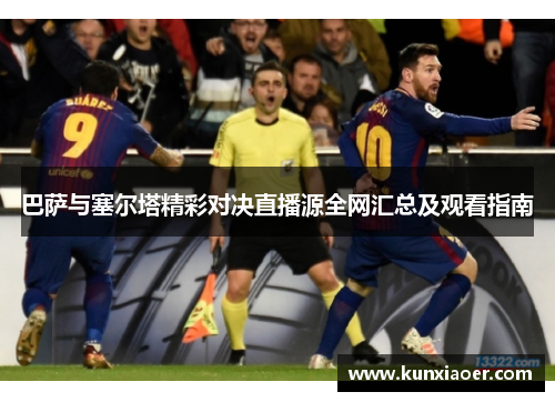 巴萨与塞尔塔精彩对决直播源全网汇总及观看指南