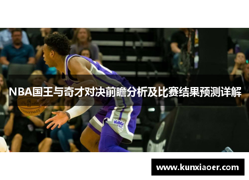 NBA国王与奇才对决前瞻分析及比赛结果预测详解