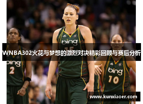 WNBA302火花与梦想的激烈对决精彩回顾与赛后分析