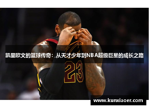 凯里欧文的篮球传奇：从天才少年到NBA超级巨星的成长之路