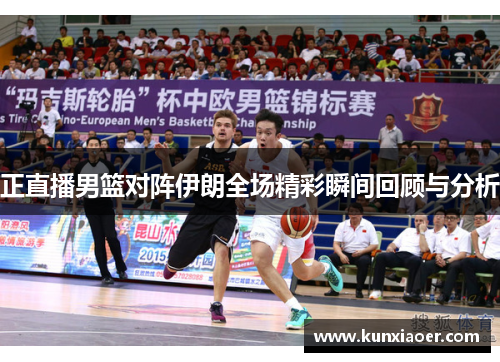 正直播男篮对阵伊朗全场精彩瞬间回顾与分析